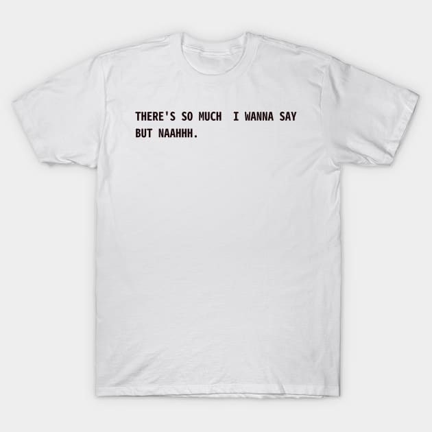 there's so much I wanna say. but naah T-Shirt by CanvasCraft